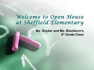Welcome to Open House
at Sheffield Elementary
Ms. Snyder and Ms. Blackburn’s
5th
Grade Class
 