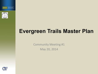Evergreen Trails Master Plan
Community Meeting #1
May 20, 2014
 