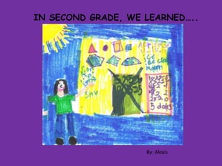 IN SECOND GRADE, WE LEARNED….. By: Alexis 