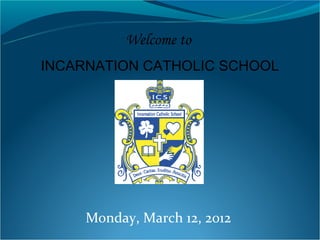 Welcome to
INCARNATION CATHOLIC SCHOOL




     Monday, March 12, 2012
 