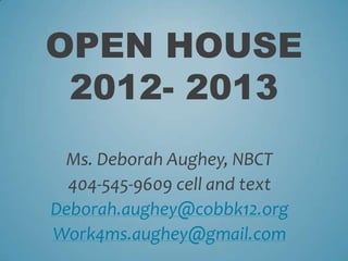 OPEN HOUSE
 2012- 2013
 Ms. Deborah Aughey, NBCT
  404-545-9609 cell and text
Deborah.aughey@cobbk12.org
Work4ms.aughey@gmail.com
 