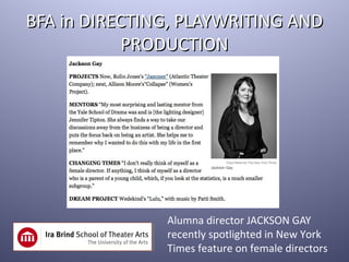 BFA in DIRECTING, PLAYWRITING AND
            PRODUCTION




               Alumna director JACKSON GAY
               recently spotlighted in New York
               Times feature on female directors
 