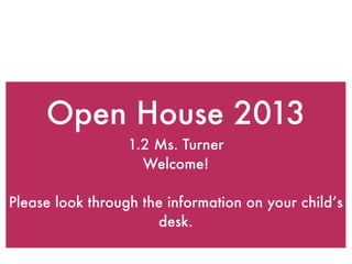 Open House 2013
1.2 Ms. Turner
Welcome!
Please look through the information on your child’s
desk.
 
