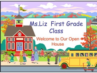 Ms.Liz First Grade
Class
Welcome to Our Open
House
 