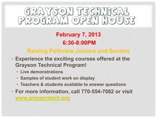 February 7, 2013
6:30-8:00PM
Raising Parkview Juniors and Seniors
• Experience the exciting courses offered at the
Grayson Technical Program!
• Live demonstrations
• Samples of student work on display
• Teachers & students available to answer questions
• For more information, call 770-554-7082 or visit
www.graysontech.org
 