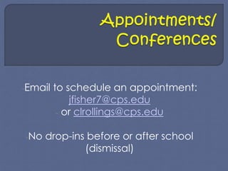 -Email to schedule an appointment: 
jfisher7@cps.edu 
- or clrollings@cps.edu 
-No drop-ins before or after school 
(dismissal) 
