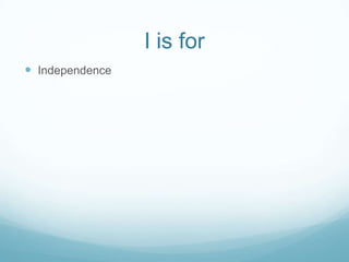 I is for
 Independence
 