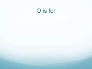 O is for
 