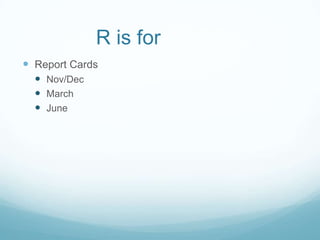 R is for
 Report Cards
   Nov/Dec
   March
   June
 