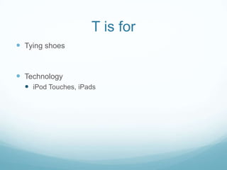 T is for
 Tying shoes


 Technology
   iPod Touches, iPads
 