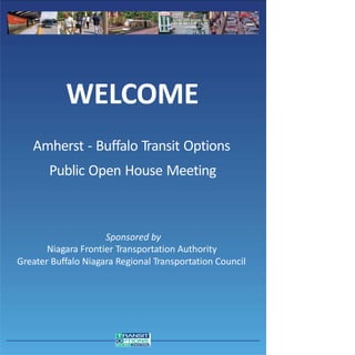 WELCOME
Amherst - Buffalo Transit Options
Public Open House Meeting
Sponsored by
Niagara Frontier Transportation Authority
Greater Buffalo Niagara Regional Transportation Council
 