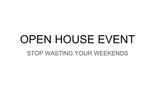 OPEN HOUSE EVENT
STOP WASTING YOUR WEEKENDS
 
