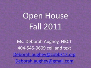 Open House Fall 2011 Ms. Deborah Aughey, NBCT 404-545-9609 cell and text Deborah.aughey@cobbk12.org Deborah.aughey@gmail.com 