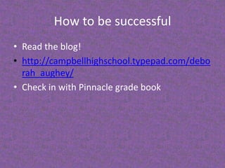 How to be successfulRead the blog!http://campbellhighschool.typepad.com/deborah_aughey/Check in with Pinnacle grade book