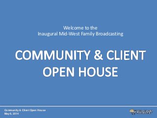 Community & Client Open House
May 8, 2014
Welcome to the
Inaugural Mid-West Family Broadcasting
 