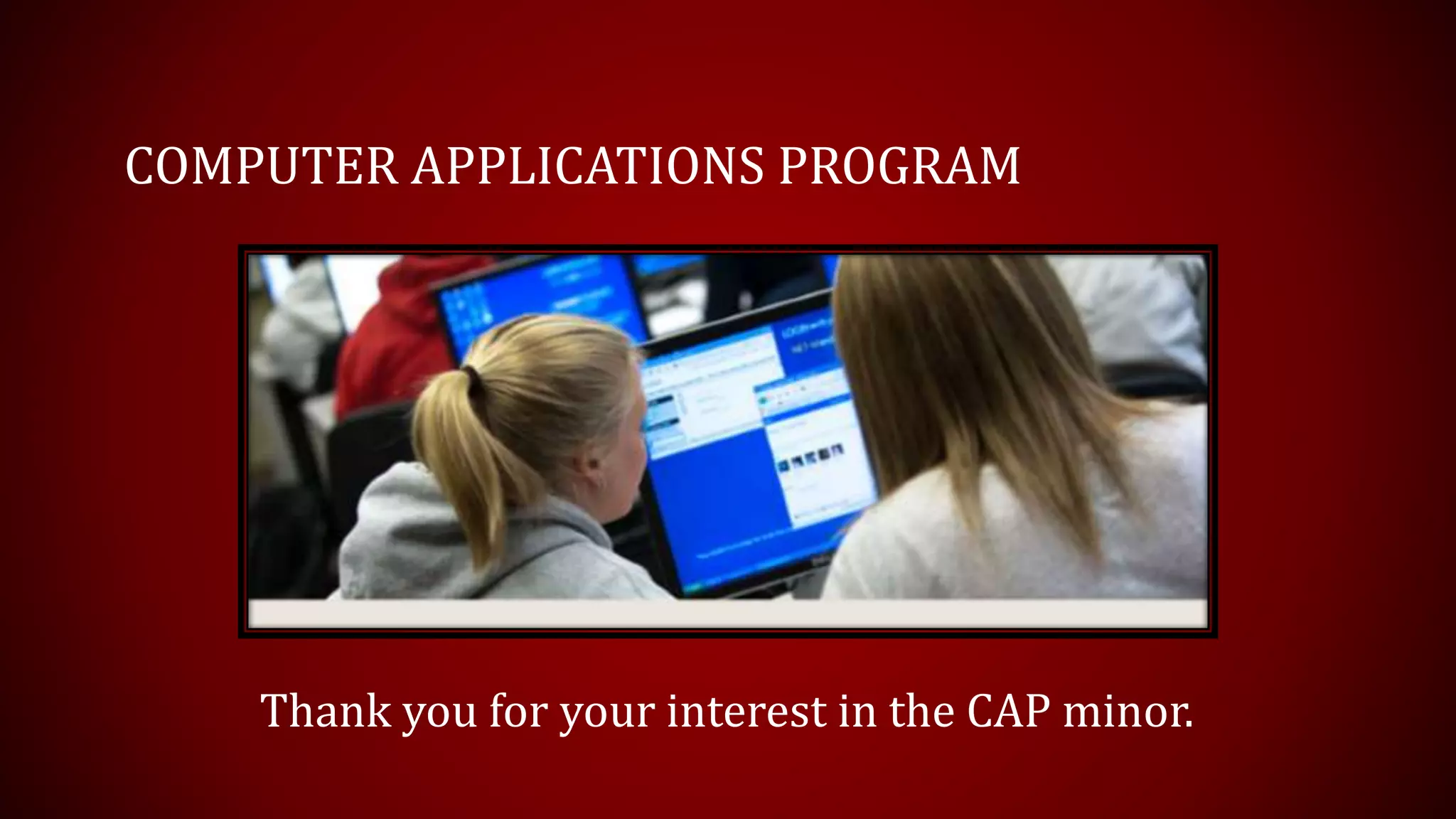 COMPUTER APPLICATIONS PROGRAM
Thank you for your interest in the CAP minor.
 