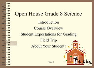 Open House Grade 8 Science Introduction Course Overview Student Expectations for Grading Field Trip About Your Student! 