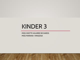 KINDER 3
MISS ODETTE AGUIRRE RICHARDS
MISS MARIANA HINOJOSA
 