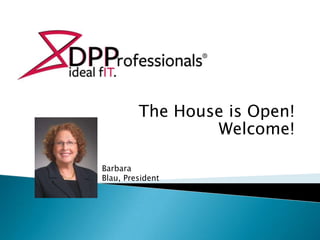 The House is Open!
Welcome!
Barbara
Blau, President

 