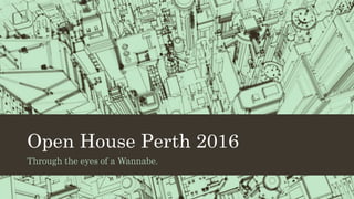 Open House Perth 2016
Through the eyes of a Wannabe.
 
