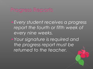 •Every student receives a progress
report the fourth or fifth week of
every nine weeks.
•Your signature is required and
the progress report must be
returned to the teacher.
 