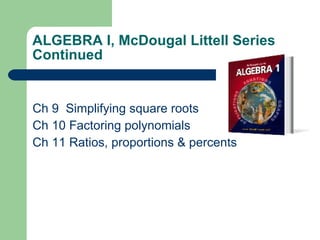 ALGEBRA I, McDougal Littell Series Continued Ch 9  Simplifying square roots Ch 10 Factoring polynomials Ch 11 Ratios, proportions & percents 