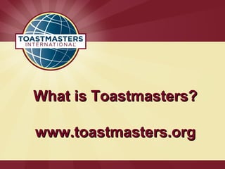 What is Toastmasters?What is Toastmasters?
www.toastmasters.orgwww.toastmasters.org
 