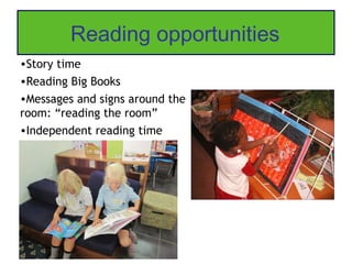 Reading opportunities
•Story time
•Reading Big Books
•Messages and signs around the
room: “reading the room”
•Independent reading time
 