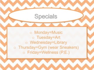 o Monday=Music
o Tuesday=Art
o Wednesday=Library
o Thursday=Gym (wear Sneakers)
o Friday=Wellness (P.E.)
 