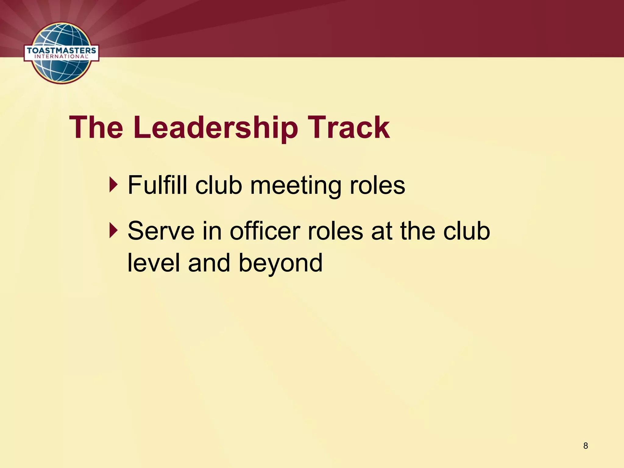Fulfill club meeting roles
Serve in officer roles at the club
level and beyond
The Leadership Track
8
 