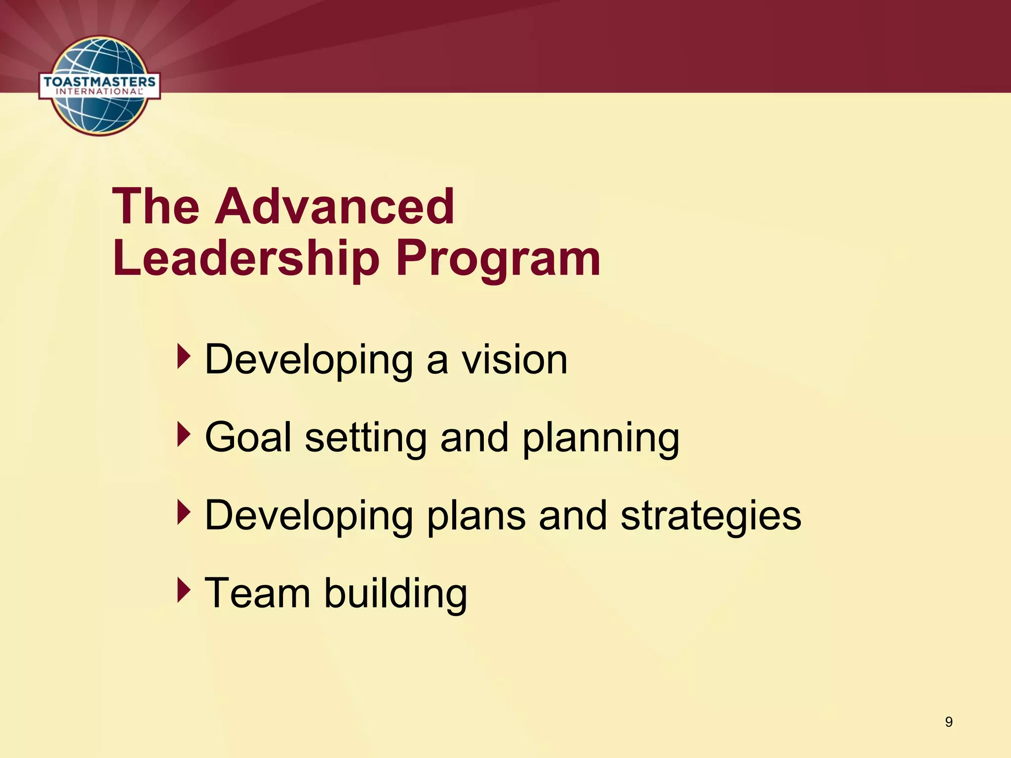 Developing a vision
Goal setting and planning
Developing plans and strategies
Team building
The Advanced
Leadership Program
9
 