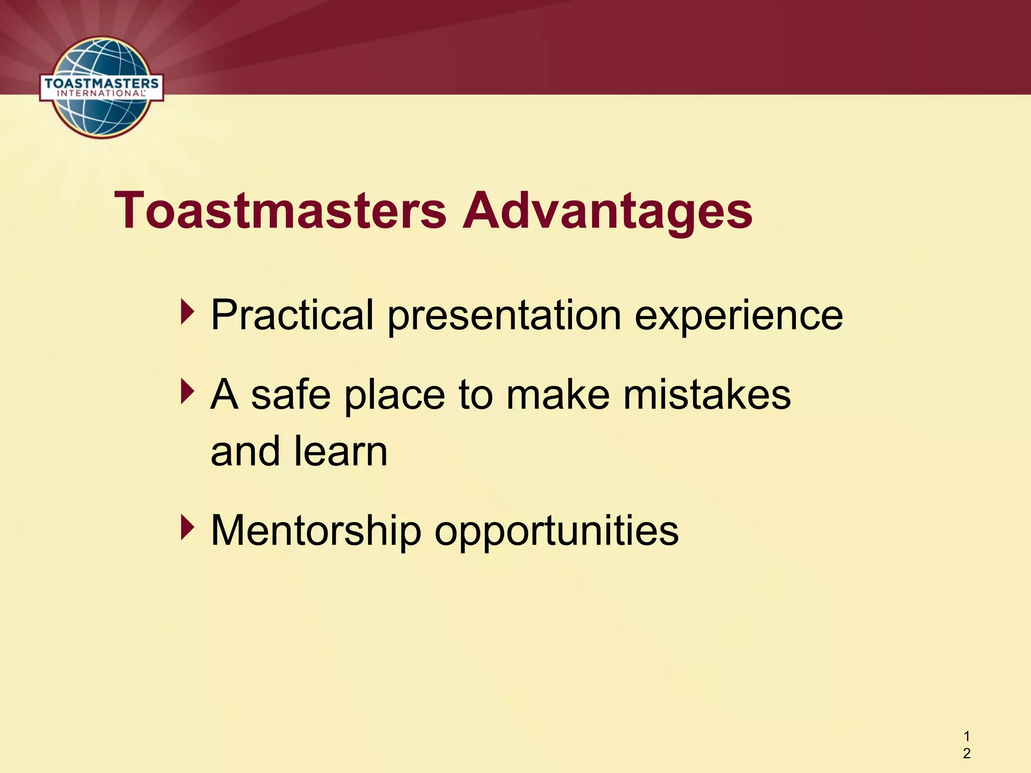 Practical presentation experience
A safe place to make mistakes
and learn
Mentorship opportunities
Toastmasters Advantages
1
2
 