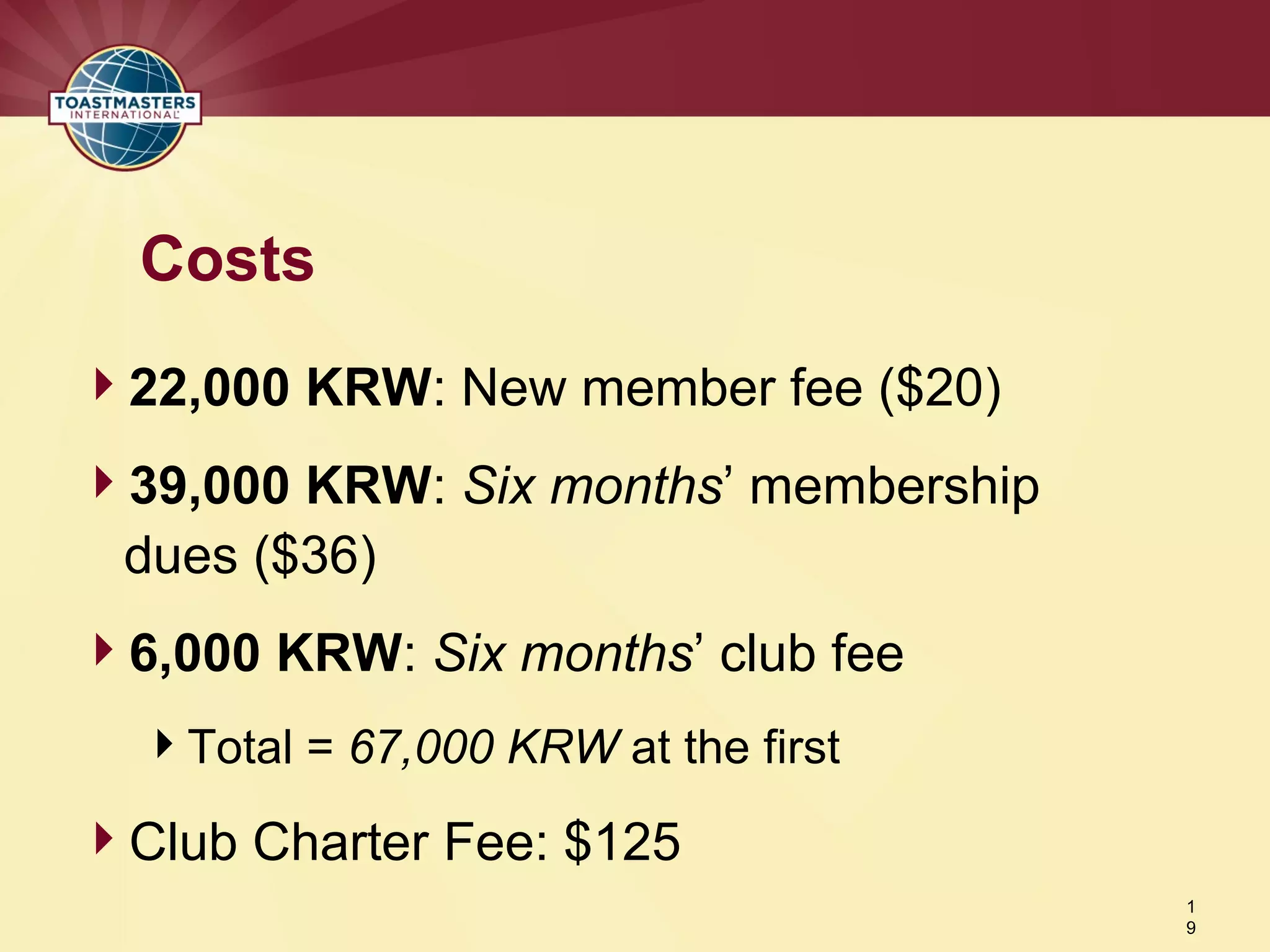 22,000 KRW: New member fee ($20)
39,000 KRW: Six months’ membership
dues ($36)
6,000 KRW: Six months’ club fee
Total = 67,000 KRW at the first
Club Charter Fee: $125
Costs
1
9
 