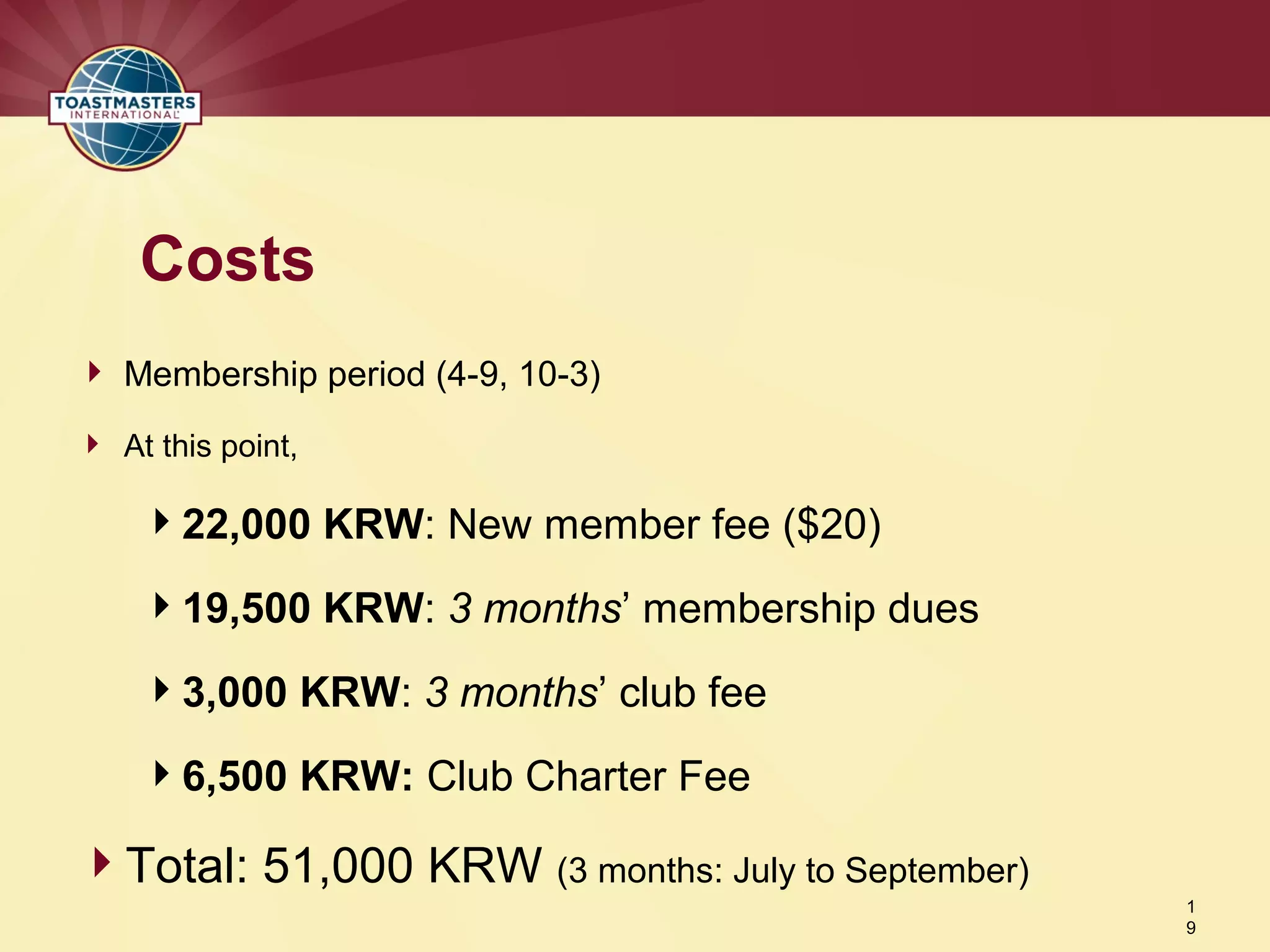  Membership period (4-9, 10-3)
 At this point,
22,000 KRW: New member fee ($20)
19,500 KRW: 3 months’ membership dues
3,000 KRW: 3 months’ club fee
6,500 KRW: Club Charter Fee
Total: 51,000 KRW (3 months: July to September)
Costs
1
9
 
