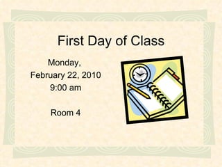 First Day of Class Monday,  February 22, 2010 9:00 am Room 4 