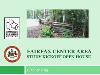 FAIRFAX CENTER AREA
STUDY KICKOFF OPEN HOUSE
October 2013

 