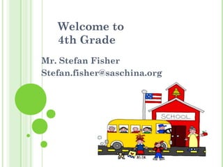 Welcome to
4th Grade
Mr. Stefan Fisher
Stefan.fisher@saschina.org
 
