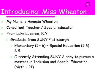 Trade Books My Name is Amanda Wheaton Consultant Teacher / Special Educator From Lake Luzerne, N.Y. Graduate from SUNY Plattsburgh  Elementary (1 – 6) / Special Education (1-6)  B.S. Currently Attending SUNY Albany to pursue a masters in Inclusion and Special Education. (birth – 21) Introducing: Miss Wheaton 0 