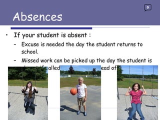 Absences If your student is absent : Excuse is needed the day the student returns to school. Missed work can be picked up the day the student is absent if called (or e-mailed) ahead of time.  0 