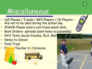 Cell Phones / I-pods / MP3 Players / CD Players – Are not to be used during the school day.  SNACK-Please send a nutritious snack daily Book Orders- optional (sent home occasionally) NYS Tests Social Studies, ELA, Math Notes to School Field Trips Parent-Teacher Conferences Miscellaneous 0 