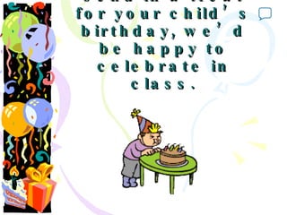 If you’d like to send in a treat for your child’s birthday, we’d be happy to celebrate in class. 0 