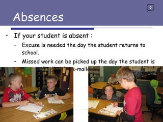 Absences If your student is absent : Excuse is needed the day the student returns to school. Missed work can be picked up the day the student is absent if called (or e-mailed) ahead of time.  0 