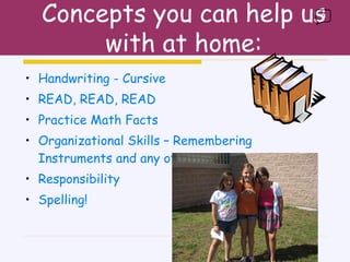 Handwriting - Cursive READ, READ, READ Practice Math Facts Organizational Skills – Remembering Instruments and any other items for specials. Responsibility Spelling! Concepts you can help us with at home: 0 