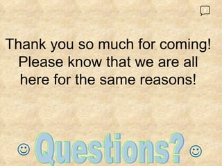 0 Questions?       Thank you so much for coming! Please know that we are all here for the same reasons! 