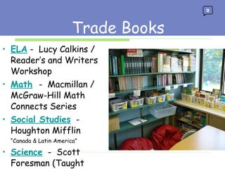 Trade Books ELA  -  Lucy Calkins / Reader’s and Writers Workshop Math   -  Macmillan / McGraw-Hill Math Connects Series Social Studies   -  Houghton Mifflin “ Canada & Latin America” Science   -  Scott Foresman (Taught  by Mrs. Enny-Tully)  Trade Books 0 