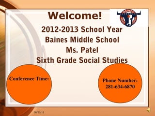 Welcome!
           2012-2013 School Year
            Baines Middle School
                  Ms. Patel
          Sixth Grade Social Studies

Conference Time:               Phone Number:
                                281-634-6870



         08/23/12
 