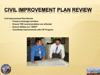 CIVIL IMPROVEMENT PLAN REVIEW
Civil Improvement Plan Review
? Preserve drainage corridors
? Ensure TDS recommendation are reflected
? Ensure Utilities are DEEP
? Coordinate improvements with CIP Program
 