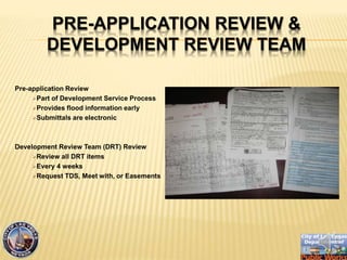 PRE-APPLICATION REVIEW &
DEVELOPMENT REVIEW TEAM
Pre-application Review
?Part of Development Service Process
?Provides flood information early
?Submittals are electronic
Development Review Team (DRT) Review
?Review all DRT items
?Every 4 weeks
?Request TDS, Meet with, or Easements
 
