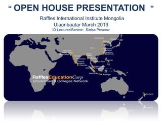 “ OPEN HOUSE PRESENTATION ”
Raffles International Institute Mongolia
Ulaanbaatar March 2013
ID Lecturer/Seniror: Sinisa Prvanov
 