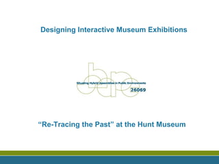 Designing Interactive Museum Exhibitions “ Re-Tracing the Past” at the Hunt Museum 
